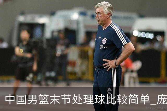 中国男篮末节处理球比较简单 庞峥麟和廖三宁表现依旧很亮眼
