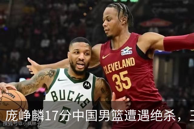 庞峥麟17分中国男篮遭遇绝杀，王俊杰回归男篮依旧害怕紧逼
