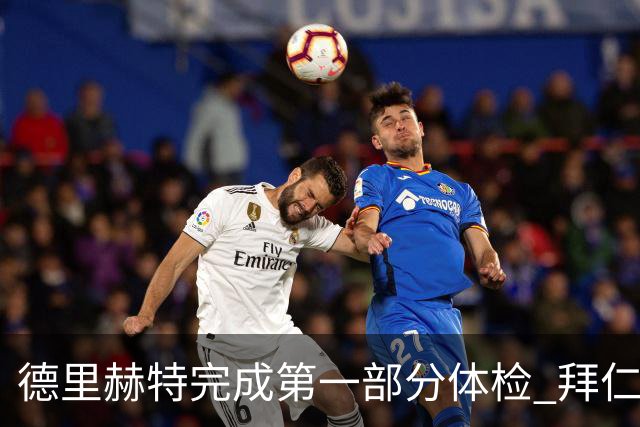 德里赫特完成第一部分体检 拜仁转会支出欧洲第一