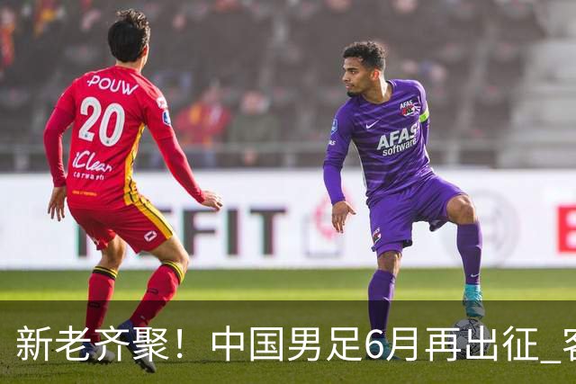 新老齐聚！中国男足6月再出征 客战新加坡主场对阵泰国